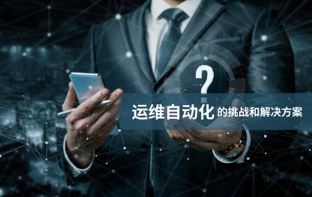 運(yùn)維自動化(自動化運(yùn)維)面臨的挑戰(zhàn)和解決方案.jpg